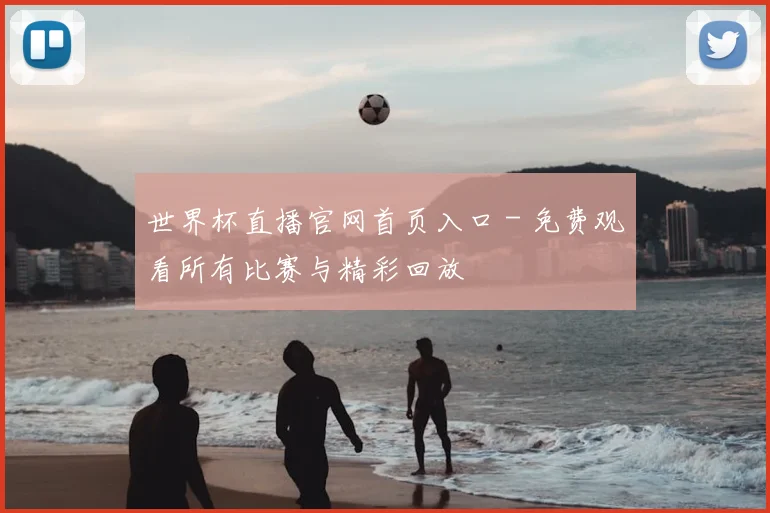 世界杯直播官网首页入口 - 免费观看所有比赛与精彩回放