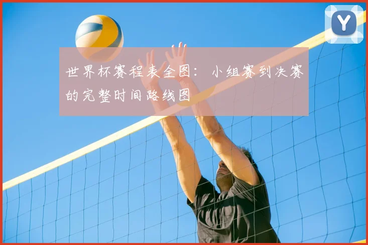 世界杯赛程表全图：小组赛到决赛的完整时间路线图