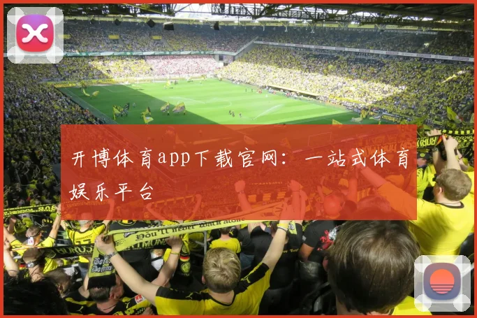 开博体育app下载官网：一站式体育娱乐平台