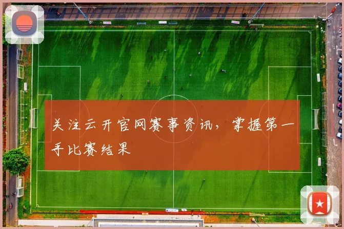 关注云开官网赛事资讯，掌握第一手比赛结果