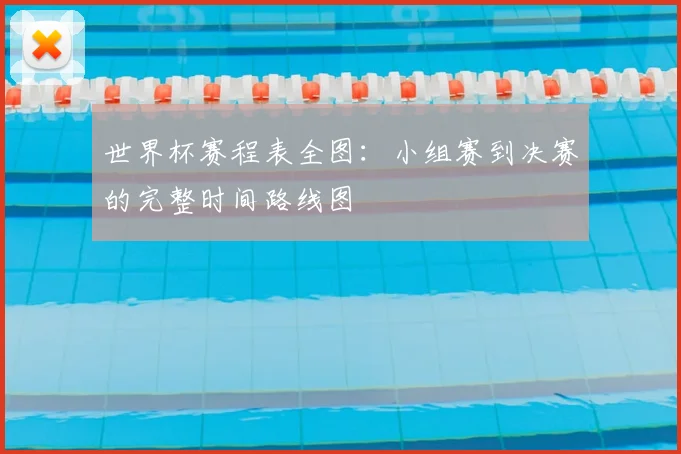 世界杯赛程表全图：小组赛到决赛的完整时间路线图