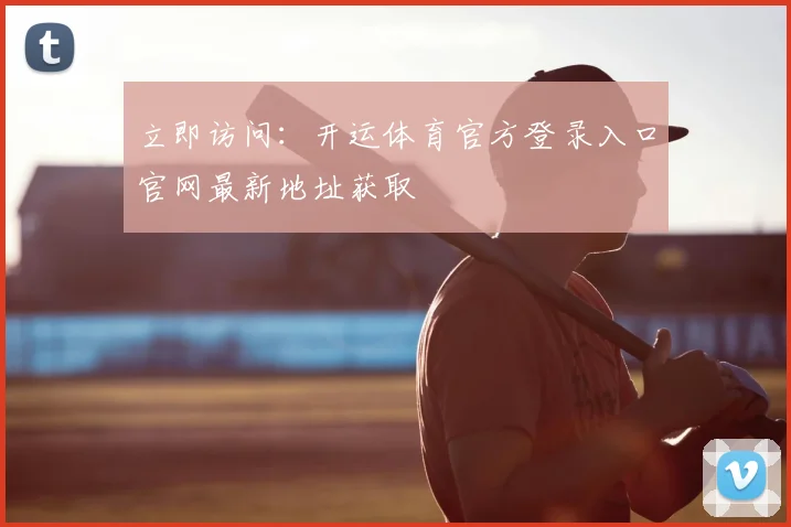 立即访问：开运体育官方登录入口官网最新地址获取