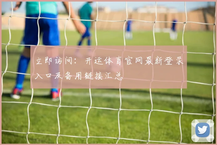 立即访问：开运体育官网最新登录入口及备用链接汇总
