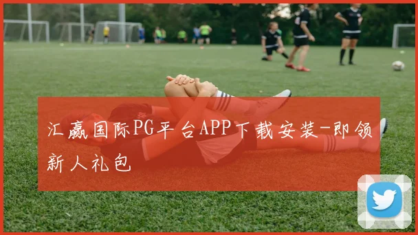 汇赢国际PG平台APP下载安装-即领新人礼包