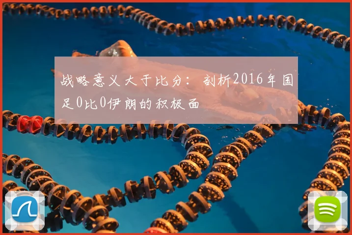战略意义大于比分：剖析2016年国足0比0伊朗的积极面