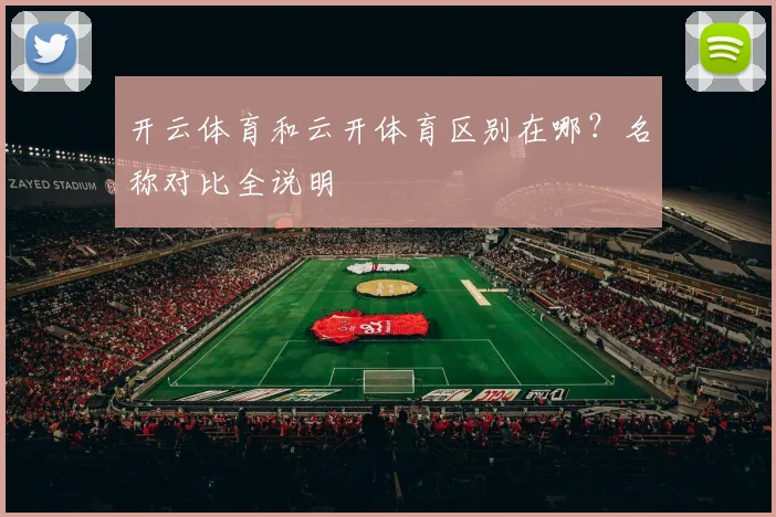 开云体育和云开体育区别在哪？名称对比全说明