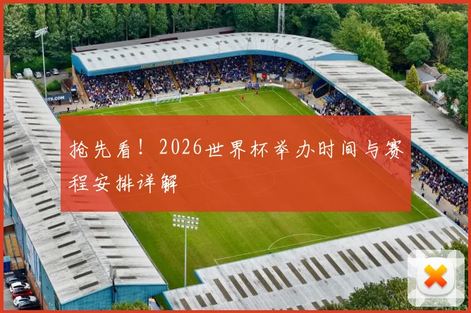 抢先看！2026世界杯举办时间与赛程安排详解