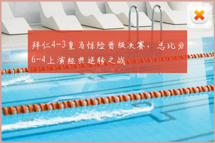 拜仁4-3皇马惊险晋级决赛，总比分6-4上演经典逆转之战