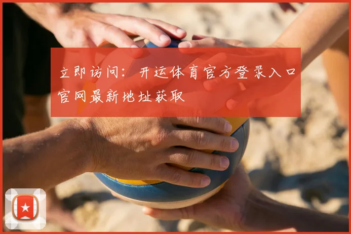 立即访问：开运体育官方登录入口官网最新地址获取