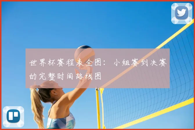 世界杯赛程表全图：小组赛到决赛的完整时间路线图