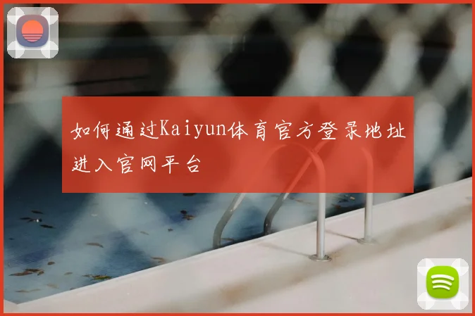 如何通过Kaiyun体育官方登录地址进入官网平台