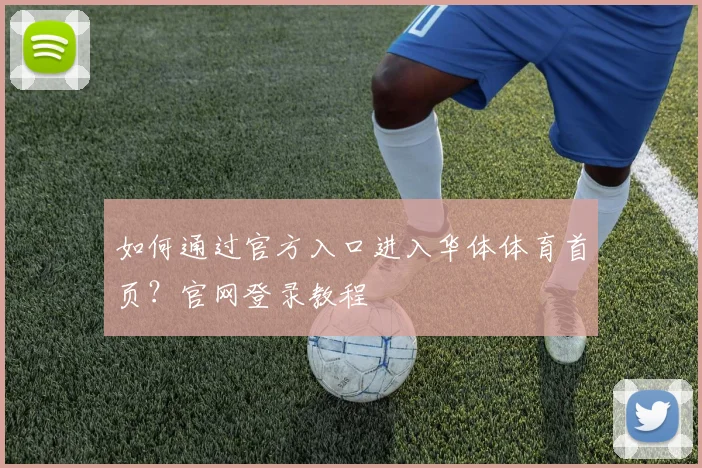 如何通过官方入口进入华体体育首页？官网登录教程