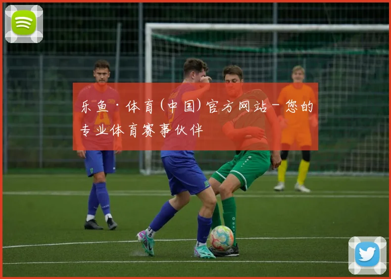 乐鱼·体育(中国)官方网站 - 您的专业体育赛事伙伴