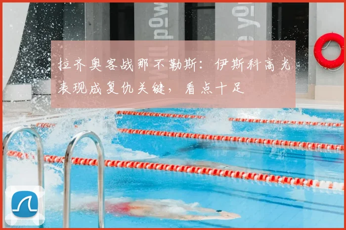 拉齐奥客战那不勒斯：伊斯科高光表现成复仇关键，看点十足