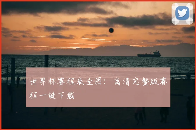 世界杯赛程表全图：高清完整版赛程一键下载