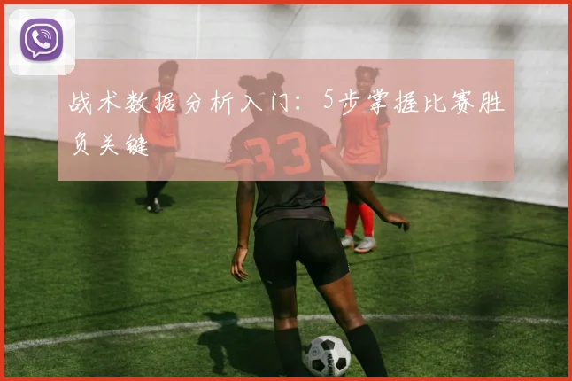 战术数据分析入门：5步掌握比赛胜负关键