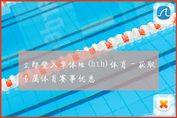立即登入华体绘(hth)体育 - 获取专属体育赛事优惠