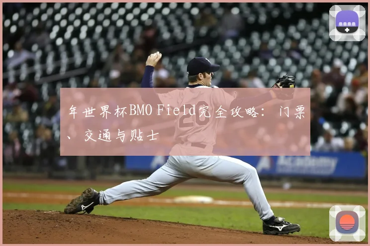 年世界杯BMO Field完全攻略：门票、交通与贴士
