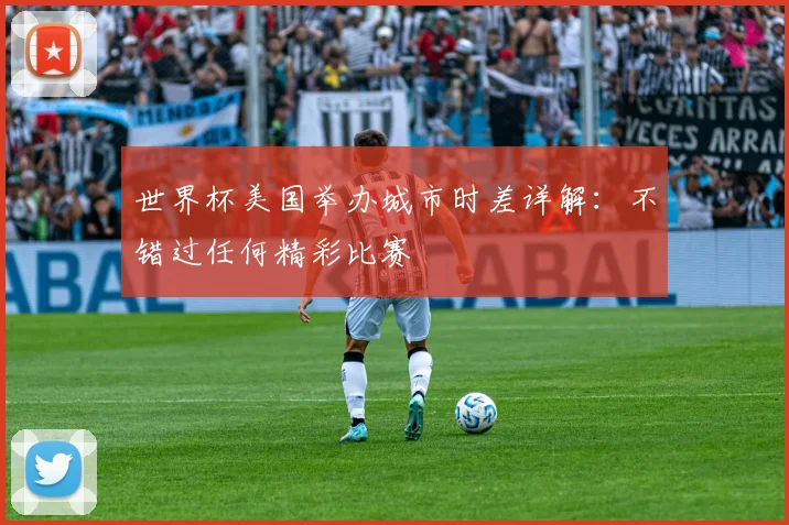 世界杯美国举办城市时差详解：不错过任何精彩比赛