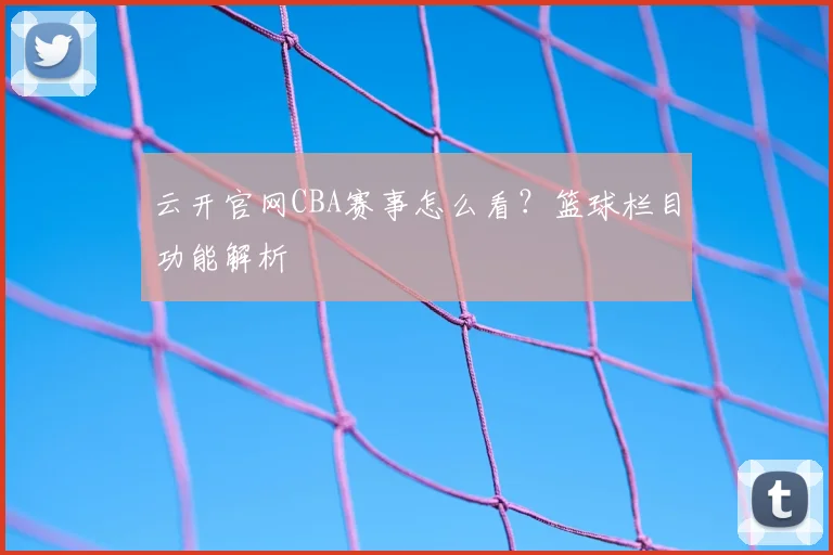 云开官网CBA赛事怎么看？篮球栏目功能解析