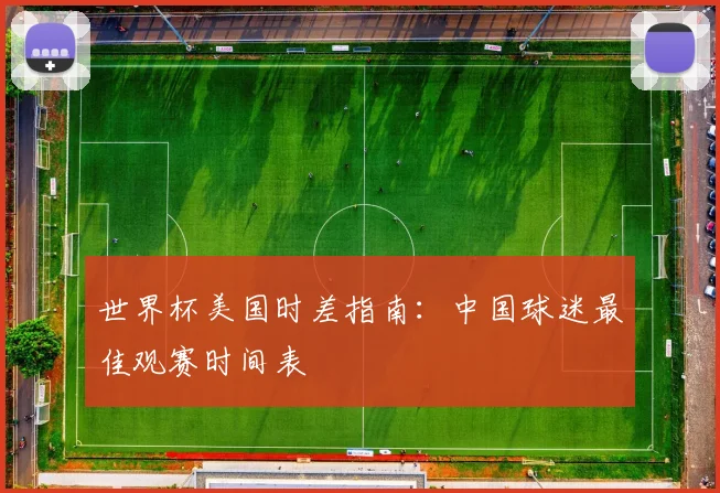 世界杯美国时差指南：中国球迷最佳观赛时间表