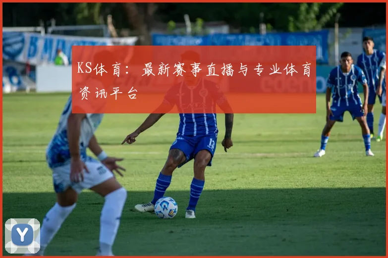 KS体育：最新赛事直播与专业体育资讯平台