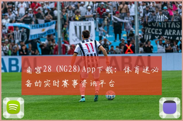 南宫28 (NG28)App下载：体育迷必备的实时赛事资讯平台